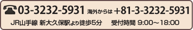 TEL (81)03-3232-5931 受付時間9:00～18:00　JR山手線 新大久保駅より徒歩5分 東京都新宿区百人町1-1-10