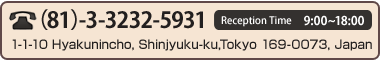 TEL (81)-3-3232-5931, Reception Time 9:00~18:00, 1-1-10 Hyakunin-cho, Shinjuku-ku, Tokyo 169-0073, Japan.